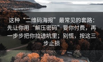 这种“二维码海报”最常见的套路：先让你用“解压密码”要你付费，再一步步把你拉进坑里；别慌，按这三步止损