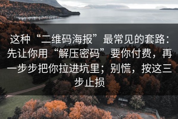 这种“二维码海报”最常见的套路：先让你用“解压密码”要你付费，再一步步把你拉进坑里；别慌，按这三步止损