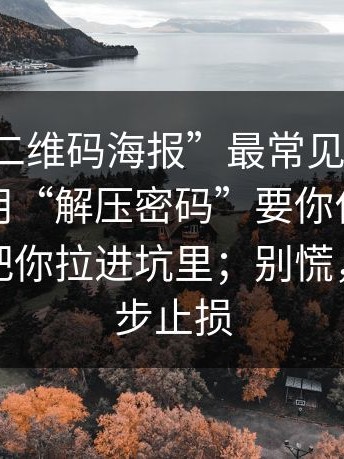 这种“二维码海报”最常见的套路：先让你用“解压密码”要你付费，再一步步把你拉进坑里；别慌，按这三步止损