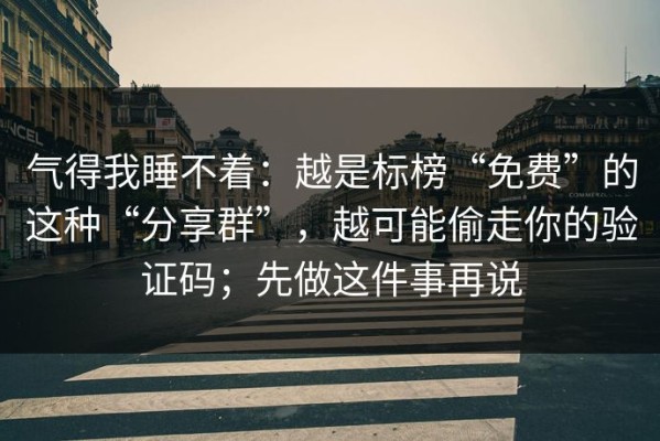气得我睡不着：越是标榜“免费”的这种“分享群”，越可能偷走你的验证码；先做这件事再说