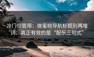 冷门但管用：做蜜桃导航标题别再堆词：真正有效的是“配乐三句式”