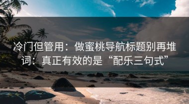 冷门但管用：做蜜桃导航标题别再堆词：真正有效的是“配乐三句式”