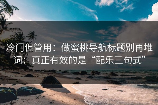 冷门但管用：做蜜桃导航标题别再堆词：真正有效的是“配乐三句式”
