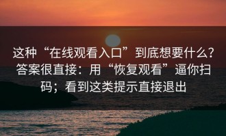 这种“在线观看入口”到底想要什么？答案很直接：用“恢复观看”逼你扫码；看到这类提示直接退出