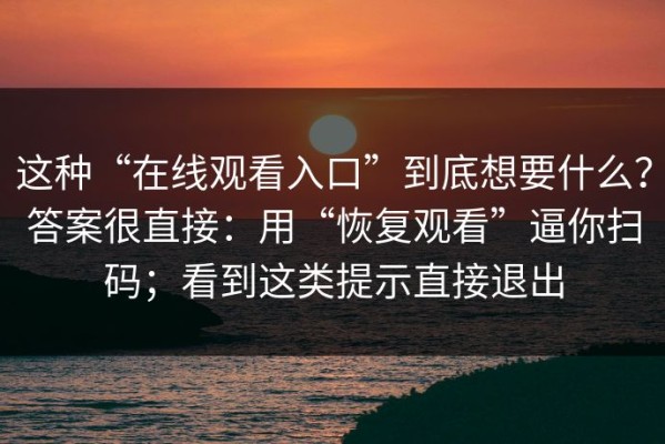 这种“在线观看入口”到底想要什么？答案很直接：用“恢复观看”逼你扫码；看到这类提示直接退出