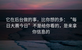 它在后台做的事，比你想的多：“每日大赛今日”不是给你看的，是来拿你信息的