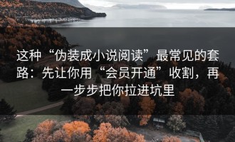 这种“伪装成小说阅读”最常见的套路：先让你用“会员开通”收割，再一步步把你拉进坑里