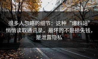 很多人忽略的细节：这种“爆料站”悄悄读取通讯录，最坏的不是损失钱，是泄露隐私