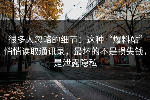 很多人忽略的细节：这种“爆料站”悄悄读取通讯录，最坏的不是损失钱，是泄露隐私