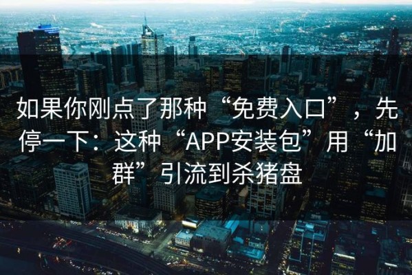 如果你刚点了那种“免费入口”，先停一下：这种“APP安装包”用“加群”引流到杀猪盘
