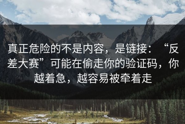 真正危险的不是内容，是链接：“反差大赛”可能在偷走你的验证码，你越着急，越容易被牵着走