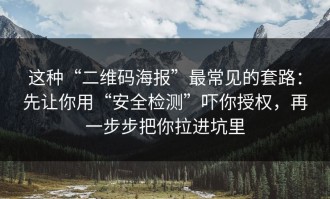 这种“二维码海报”最常见的套路：先让你用“安全检测”吓你授权，再一步步把你拉进坑里