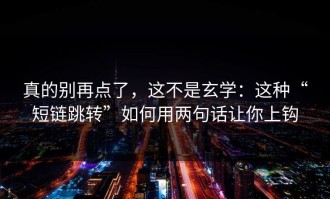 真的别再点了，这不是玄学：这种“短链跳转”如何用两句话让你上钩