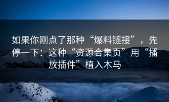 如果你刚点了那种“爆料链接”，先停一下：这种“资源合集页”用“播放插件”植入木马