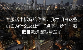 客服话术拆解给你看，我才明白这些页面为什么总让你“点下一步”；我把自救步骤写清楚了