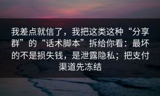 我差点就信了，我把这类这种“分享群”的“话术脚本”拆给你看：最坏的不是损失钱，是泄露隐私；把支付渠道先冻结