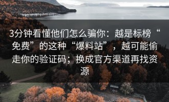 3分钟看懂他们怎么骗你：越是标榜“免费”的这种“爆料站”，越可能偷走你的验证码；换成官方渠道再找资源