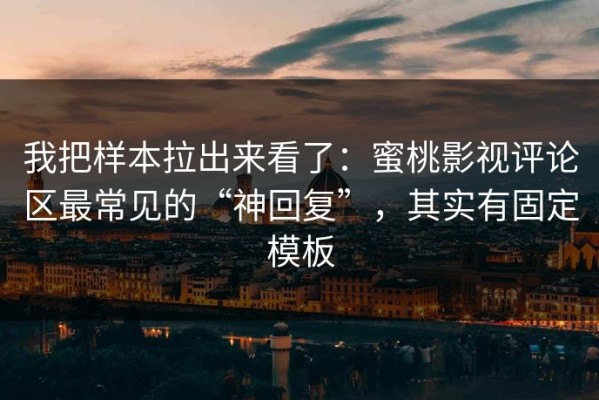 我把样本拉出来看了：蜜桃影视评论区最常见的“神回复”，其实有固定模板