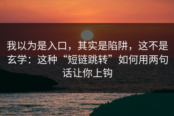 我以为是入口，其实是陷阱，这不是玄学：这种“短链跳转”如何用两句话让你上钩