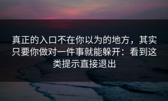 真正的入口不在你以为的地方，其实只要你做对一件事就能躲开：看到这类提示直接退出