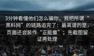 3分钟看懂他们怎么骗你，我把所谓“黑料网”的链路追完了：最离谱的是，页面还会装作“正能量”；先截图留证再处理