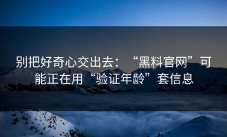 别把好奇心交出去：“黑料官网”可能正在用“验证年龄”套信息