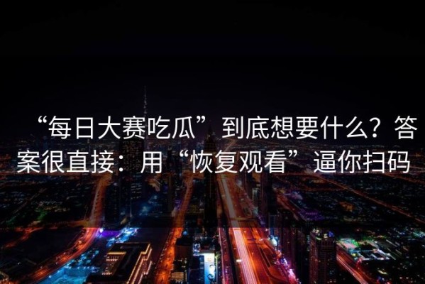 “每日大赛吃瓜”到底想要什么？答案很直接：用“恢复观看”逼你扫码