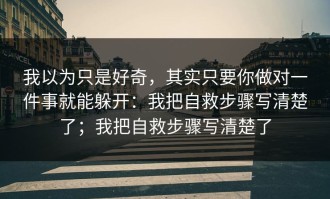 我以为只是好奇，其实只要你做对一件事就能躲开：我把自救步骤写清楚了；我把自救步骤写清楚了