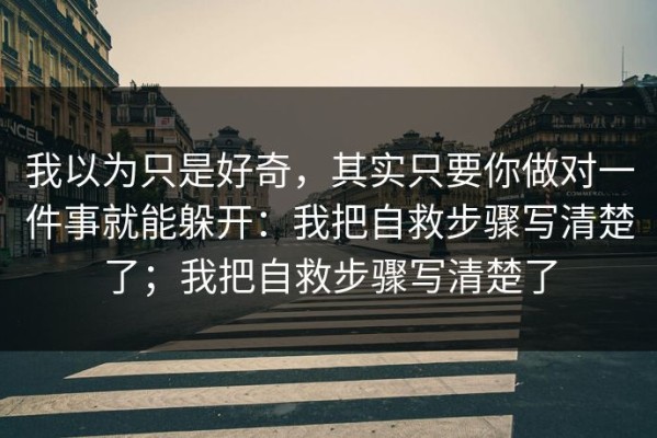 我以为只是好奇，其实只要你做对一件事就能躲开：我把自救步骤写清楚了；我把自救步骤写清楚了