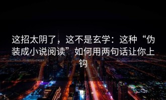 这招太阴了，这不是玄学：这种“伪装成小说阅读”如何用两句话让你上钩