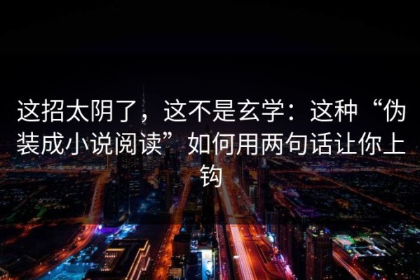 这招太阴了，这不是玄学：这种“伪装成小说阅读”如何用两句话让你上钩