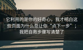 它利用的是你的好奇心，我才明白这些页面为什么总让你“点下一步”；我把自救步骤写清楚了