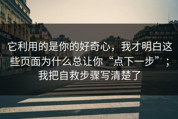 它利用的是你的好奇心，我才明白这些页面为什么总让你“点下一步”；我把自救步骤写清楚了