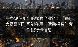 一条短信引出的整套产业链：“每日大赛黑料”可能在用“活动报名”套你银行卡信息