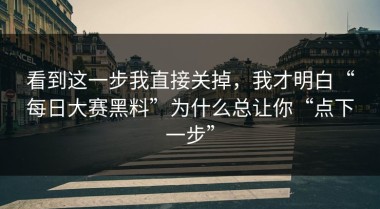 看到这一步我直接关掉，我才明白“每日大赛黑料”为什么总让你“点下一步”