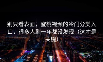 别只看表面，蜜桃视频的冷门分类入口，很多人刷一年都没发现（这才是关键）