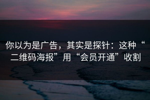 你以为是广告，其实是探针：这种“二维码海报”用“会员开通”收割