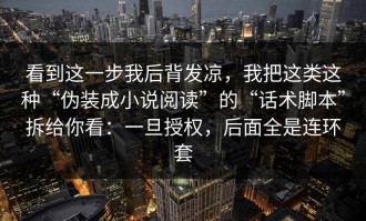看到这一步我后背发凉，我把这类这种“伪装成小说阅读”的“话术脚本”拆给你看：一旦授权，后面全是连环套