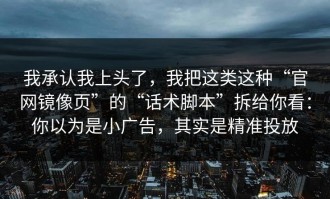 我承认我上头了，我把这类这种“官网镜像页”的“话术脚本”拆给你看：你以为是小广告，其实是精准投放
