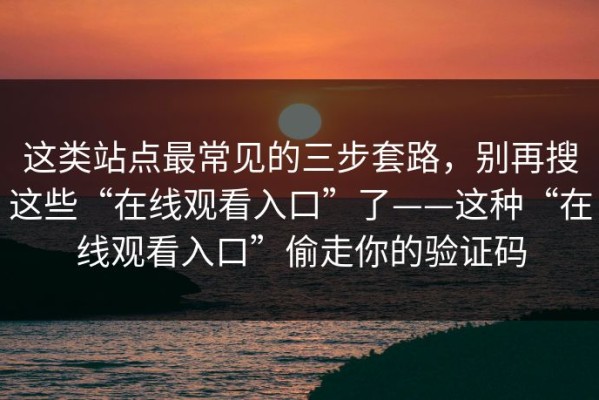 这类站点最常见的三步套路，别再搜这些“在线观看入口”了——这种“在线观看入口”偷走你的验证码