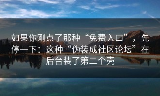 如果你刚点了那种“免费入口”，先停一下：这种“伪装成社区论坛”在后台装了第二个壳