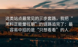 这类站点最常见的三步套路，我把“黑料正能量往期”的链路追完了：最容易中招的是“只想看看”的人