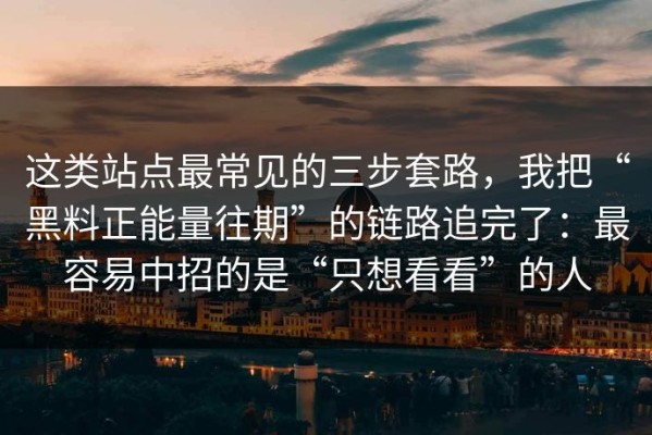 这类站点最常见的三步套路，我把“黑料正能量往期”的链路追完了：最容易中招的是“只想看看”的人