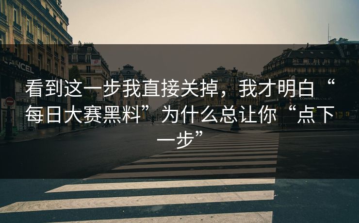 看到这一步我直接关掉，我才明白“每日大赛黑料”为什么总让你“点下一步”