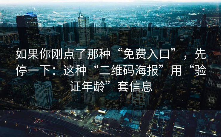 如果你刚点了那种“免费入口”，先停一下：这种“二维码海报”用“验证年龄”套信息