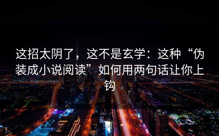 这招太阴了，这不是玄学：这种“伪装成小说阅读”如何用两句话让你上钩