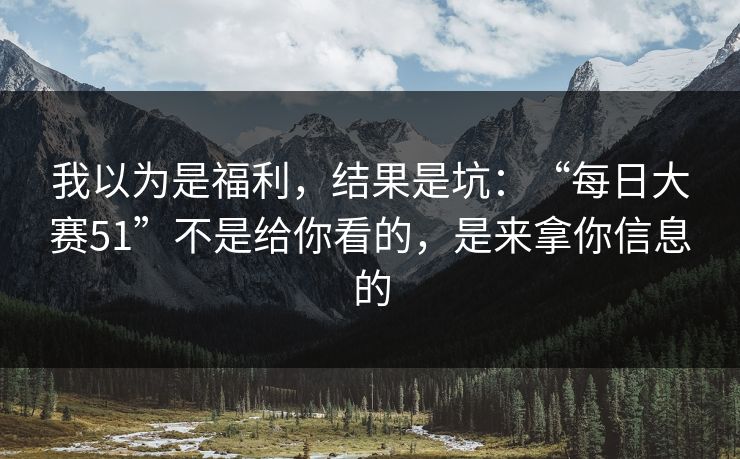 我以为是福利，结果是坑：“每日大赛51”不是给你看的，是来拿你信息的