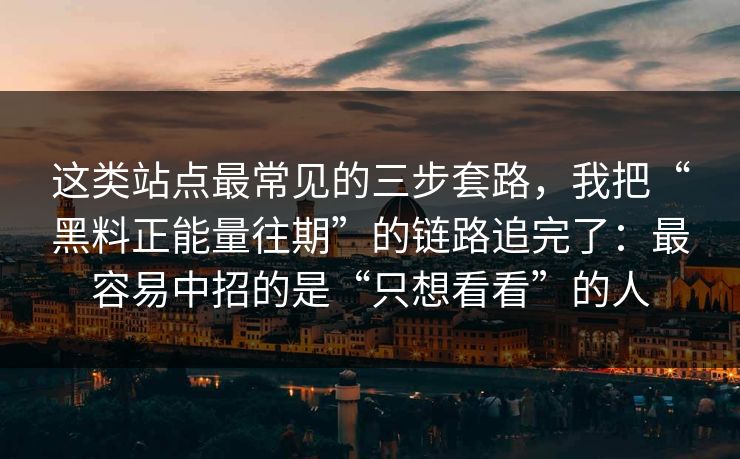 这类站点最常见的三步套路，我把“黑料正能量往期”的链路追完了：最容易中招的是“只想看看”的人