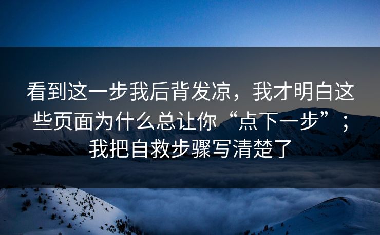 看到这一步我后背发凉，我才明白这些页面为什么总让你“点下一步”；我把自救步骤写清楚了