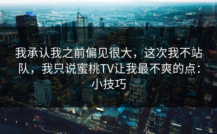 我承认我之前偏见很大，这次我不站队，我只说蜜桃TV让我最不爽的点：小技巧